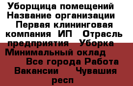 Уборщица помещений › Название организации ­ Первая клининговая компания, ИП › Отрасль предприятия ­ Уборка › Минимальный оклад ­ 15 000 - Все города Работа » Вакансии   . Чувашия респ.